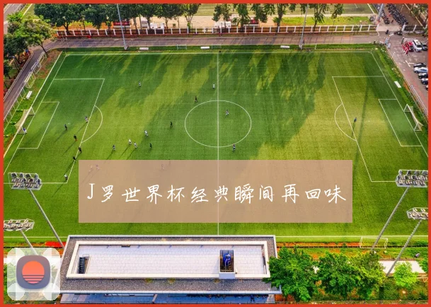 J罗世界杯经典瞬间再回味