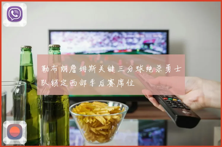 勒布朗詹姆斯关键三分球绝杀勇士队锁定西部季后赛席位