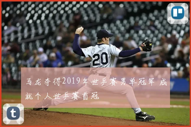 马龙夺得2019年世乒赛男单冠军 成就个人世乒赛首冠