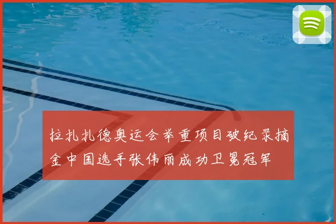 拉扎扎德奥运会举重项目破纪录摘金中国选手张伟丽成功卫冕冠军