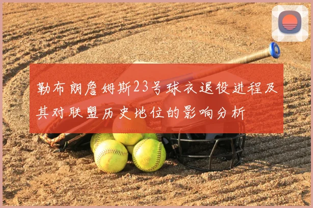 勒布朗詹姆斯23号球衣退役进程及其对联盟历史地位的影响分析