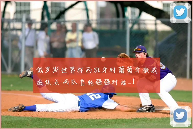 俄罗斯世界杯西班牙对葡萄牙激战成焦点 两队首轮强强对话_1
