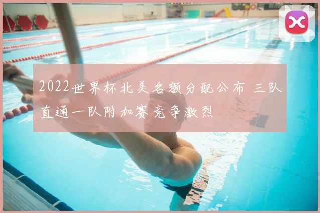 2022世界杯北美名额分配公布 三队直通一队附加赛竞争激烈