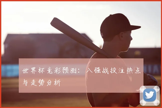 世界杯竞彩预测:八强战投注热点与走势分析