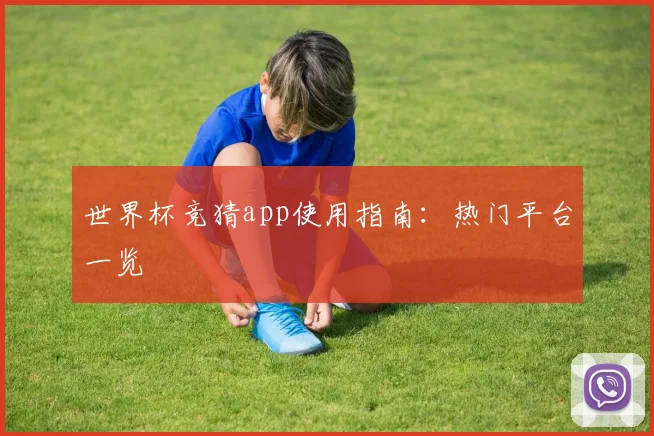 世界杯竞猜app使用指南:热门平台一览