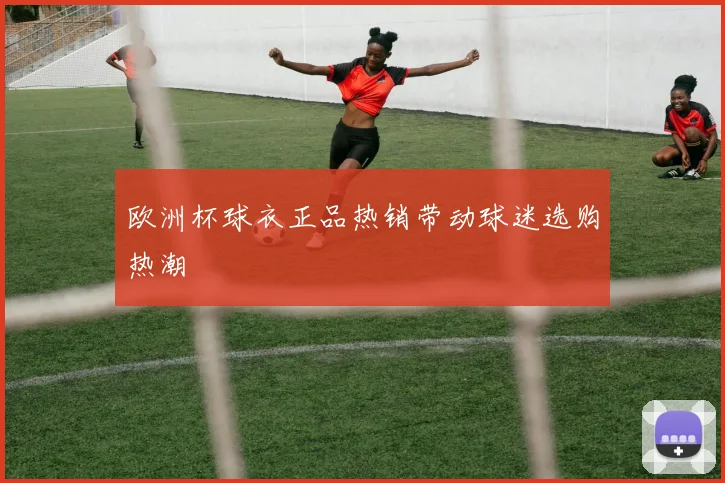欧洲杯球衣正品热销带动球迷选购热潮